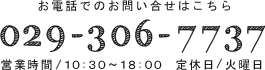 お電話でのお問い合せはこちら「029-306-7737」営業時間／10:30～18:00　定休日／火曜日