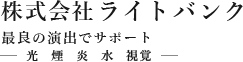 株式会社ライトバンク 最良の演出でサポート 光　煙　炎　水　視覚